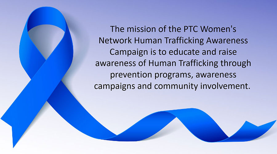 The mission of the PTC Women's Network Human Trafficking Awareness Campaign is educate and raise awareness of Human Trafficking through prevention programs, awareness campaigns and community involvement.
